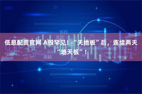低息配资官网 A股罕见！“天地板”后，连续两天“地天板”！
