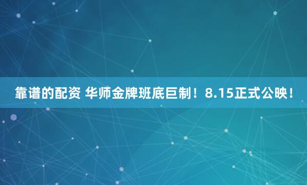 靠谱的配资 华师金牌班底巨制！8.15正式公映！