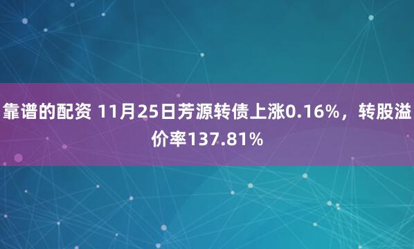 靠谱的配资 11月25日芳源转债上涨0.16%，转股溢价率137.81%