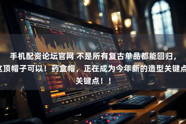 手机配资论坛官网 不是所有复古单品都能回归，但这顶帽子可以！药盒帽，正在成为今年新的造型关键点！！